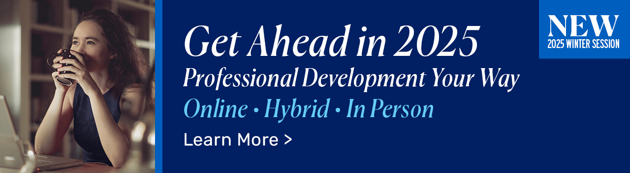 Get Ahead in 2025 | Professional Development Your Way. Online, Hybrid, In-Person. Learn More.